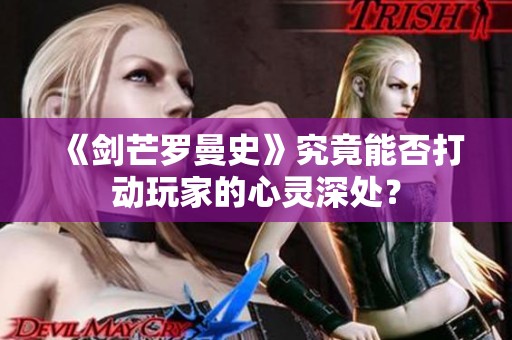 《剑芒罗曼史》究竟能否打动玩家的心灵深处？