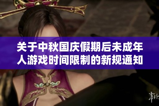 关于中秋国庆假期后未成年人游戏时间限制的新规通知