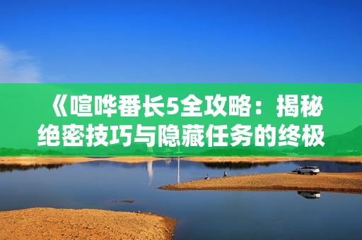 《喧哗番长5全攻略：揭秘绝密技巧与隐藏任务的终极指南》