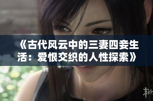 《古代风云中的三妻四妾生活：爱恨交织的人性探索》