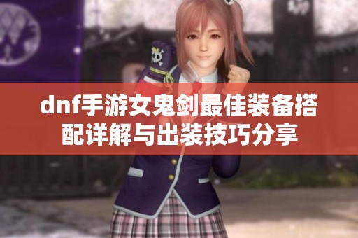 dnf手游女鬼剑最佳装备搭配详解与出装技巧分享