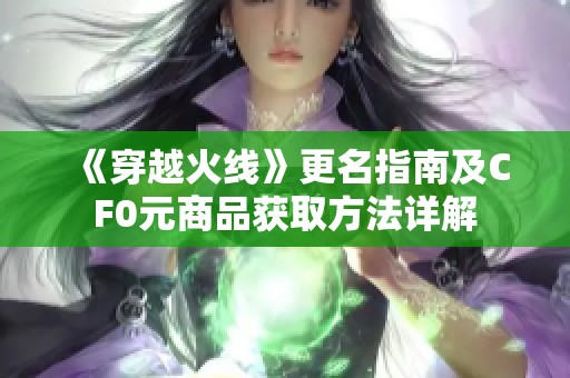 《穿越火线》更名指南及CF0元商品获取方法详解