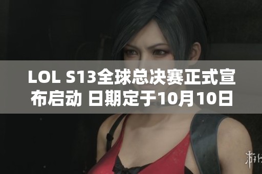 LOL S13全球总决赛正式宣布启动 日期定于10月10日，地点首尔
