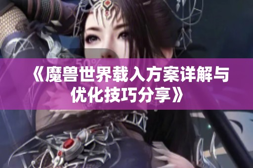 《魔兽世界载入方案详解与优化技巧分享》