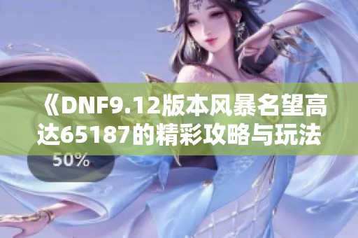 《DNF9.12版本风暴名望高达65187的精彩攻略与玩法分析》