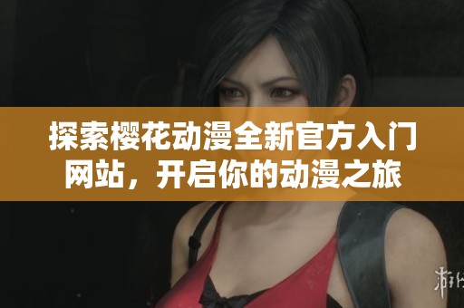 探索樱花动漫全新官方入门网站，开启你的动漫之旅