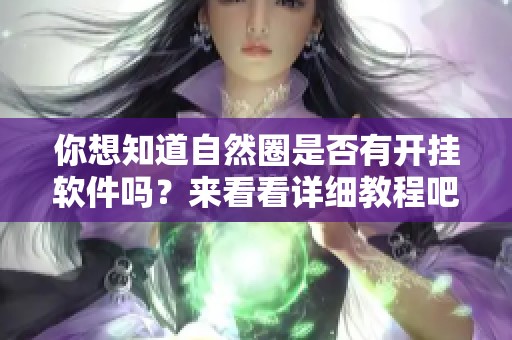 你想知道自然圈是否有开挂软件吗？来看看详细教程吧！