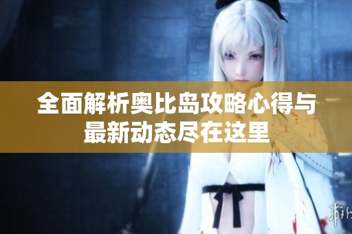 全面解析奥比岛攻略心得与最新动态尽在这里