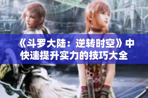 《斗罗大陆：逆转时空》中快速提升实力的技巧大全