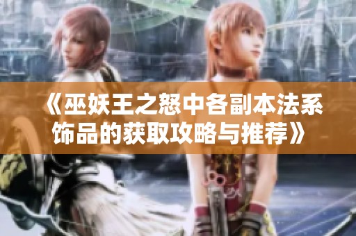 《巫妖王之怒中各副本法系饰品的获取攻略与推荐》