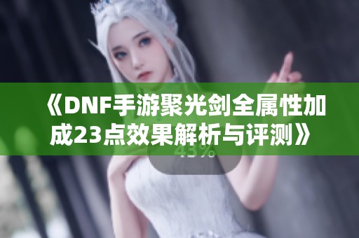 《DNF手游聚光剑全属性加成23点效果解析与评测》