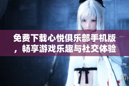 免费下载心悦俱乐部手机版，畅享游戏乐趣与社交体验