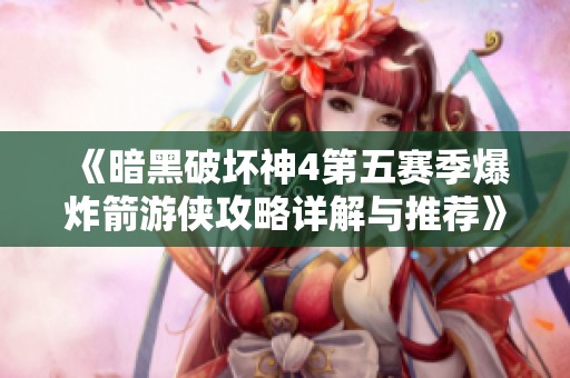 《暗黑破坏神4第五赛季爆炸箭游侠攻略详解与推荐》
