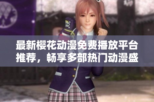 最新樱花动漫免费播放平台推荐，畅享多部热门动漫盛宴