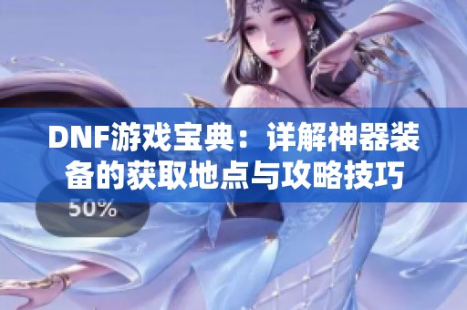 DNF游戏宝典：详解神器装备的获取地点与攻略技巧