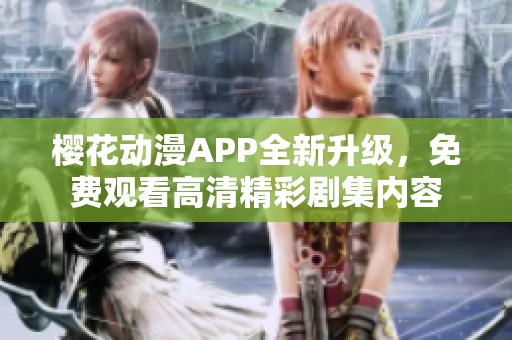 樱花动漫APP全新升级，免费观看高清精彩剧集内容