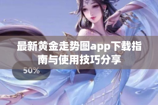 最新黄金走势图app下载指南与使用技巧分享