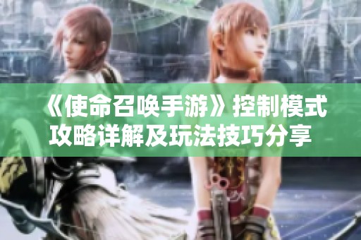《使命召唤手游》控制模式攻略详解及玩法技巧分享