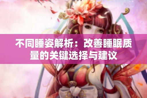 不同睡姿解析：改善睡眠质量的关键选择与建议