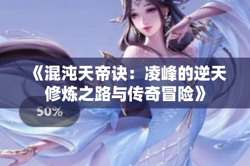 《混沌天帝诀：凌峰的逆天修炼之路与传奇冒险》