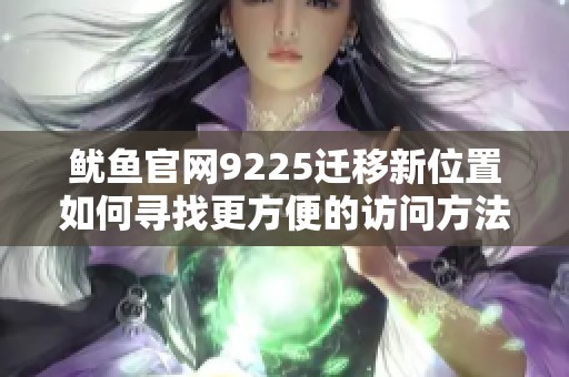 鱿鱼官网9225迁移新位置如何寻找更方便的访问方法