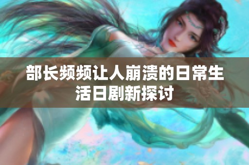 部长频频让人崩溃的日常生活日剧新探讨