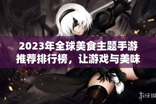 2023年全球美食主题手游推荐排行榜，让游戏与美味同行