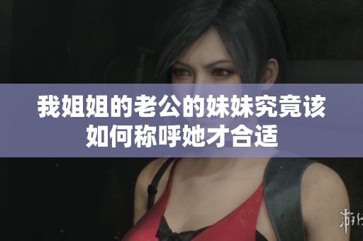 我姐姐的老公的妹妹究竟该如何称呼她才合适