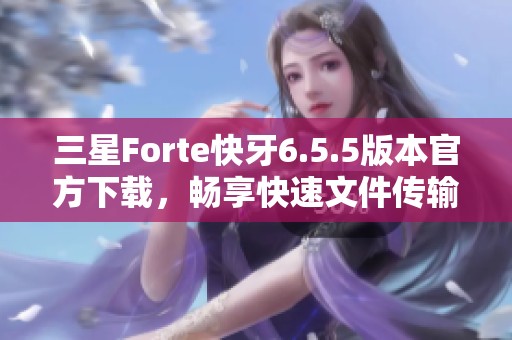三星Forte快牙6.5.5版本官方下载，畅享快速文件传输体验
