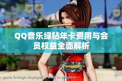 QQ音乐绿钻年卡费用与会员权益全面解析