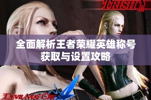 全面解析王者荣耀英雄称号获取与设置攻略