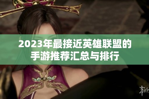 2023年最接近英雄联盟的手游推荐汇总与排行