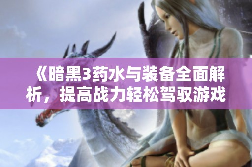 《暗黑3药水与装备全面解析，提高战力轻松驾驭游戏》