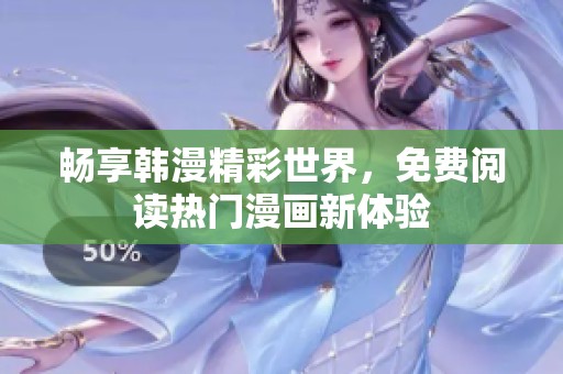 畅享韩漫精彩世界，免费阅读热门漫画新体验