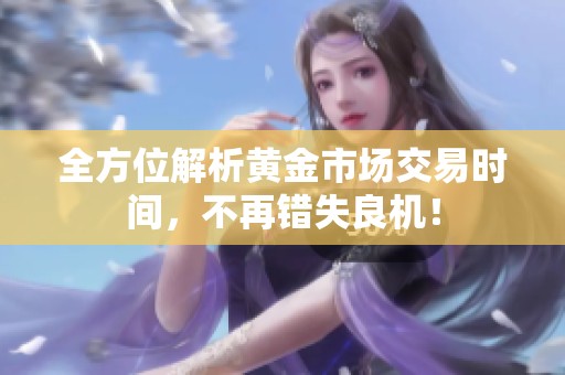 全方位解析黄金市场交易时间，不再错失良机！