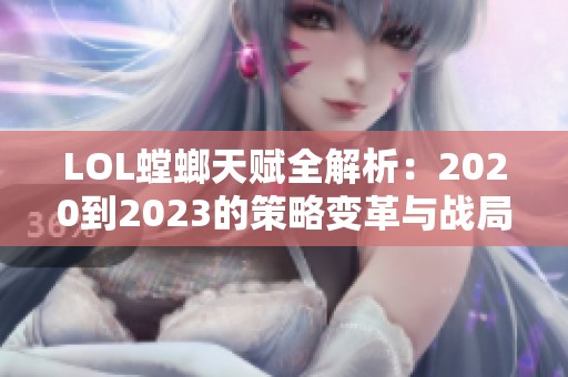 LOL螳螂天赋全解析：2020到2023的策略变革与战局重塑