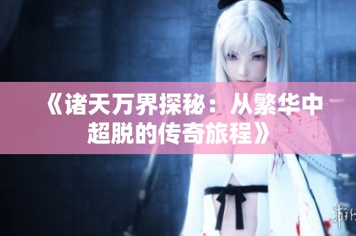 《诸天万界探秘：从繁华中超脱的传奇旅程》