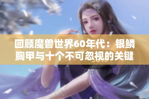 回顾魔兽世界60年代：银鳞胸甲与十个不可忽视的关键词