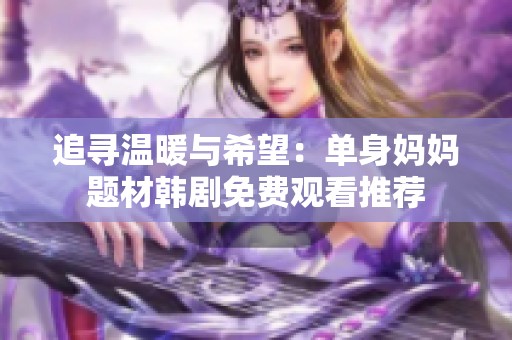 追寻温暖与希望：单身妈妈题材韩剧免费观看推荐