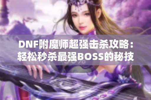 DNF附魔师超强击杀攻略：轻松秒杀最强BOSS的秘技！