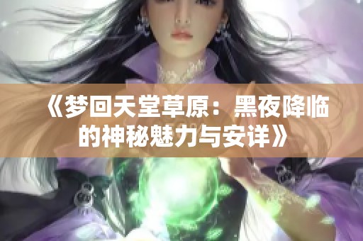 《梦回天堂草原：黑夜降临的神秘魅力与安详》