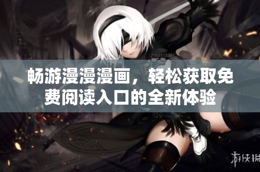 畅游漫漫漫画，轻松获取免费阅读入口的全新体验