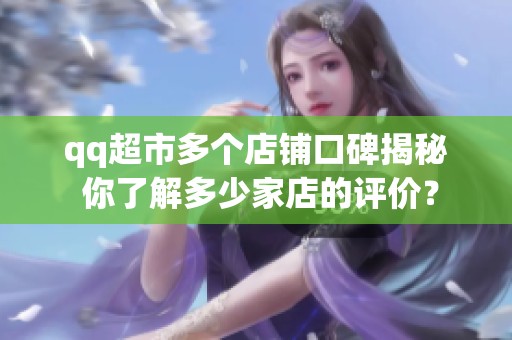 qq超市多个店铺口碑揭秘 你了解多少家店的评价？