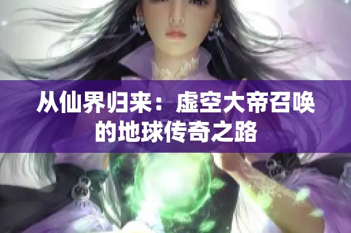 从仙界归来：虚空大帝召唤的地球传奇之路
