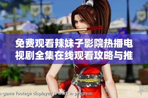 免费观看辣妹子影院热播电视剧全集在线观看攻略与推荐