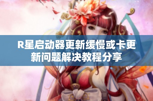 R星启动器更新缓慢或卡更新问题解决教程分享