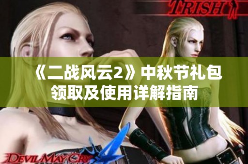 《二战风云2》中秋节礼包领取及使用详解指南