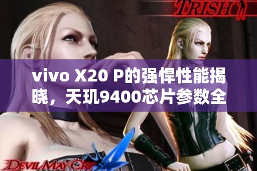 vivo X20 P的强悍性能揭晓，天玑9400芯片参数全解析！