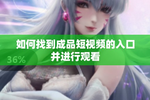 如何找到成品短视频的入口并进行观看