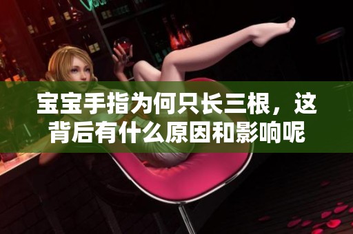 宝宝手指为何只长三根，这背后有什么原因和影响呢